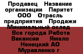 Продавец › Название организации ­ Паритет, ООО › Отрасль предприятия ­ Продажи › Минимальный оклад ­ 1 - Все города Работа » Вакансии   . Ямало-Ненецкий АО,Муравленко г.